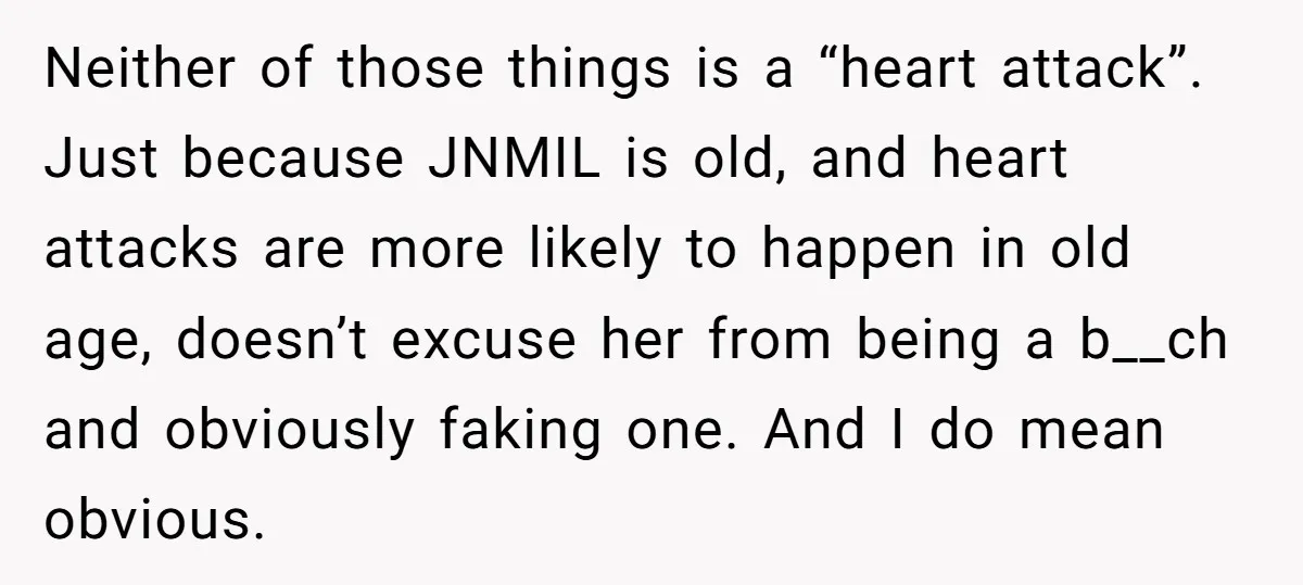 Neither of those things is a “heart attack”. Just because JNMIL is old, and heart attacks are more likely to happen in old age, doesn’t excuse her from being a...