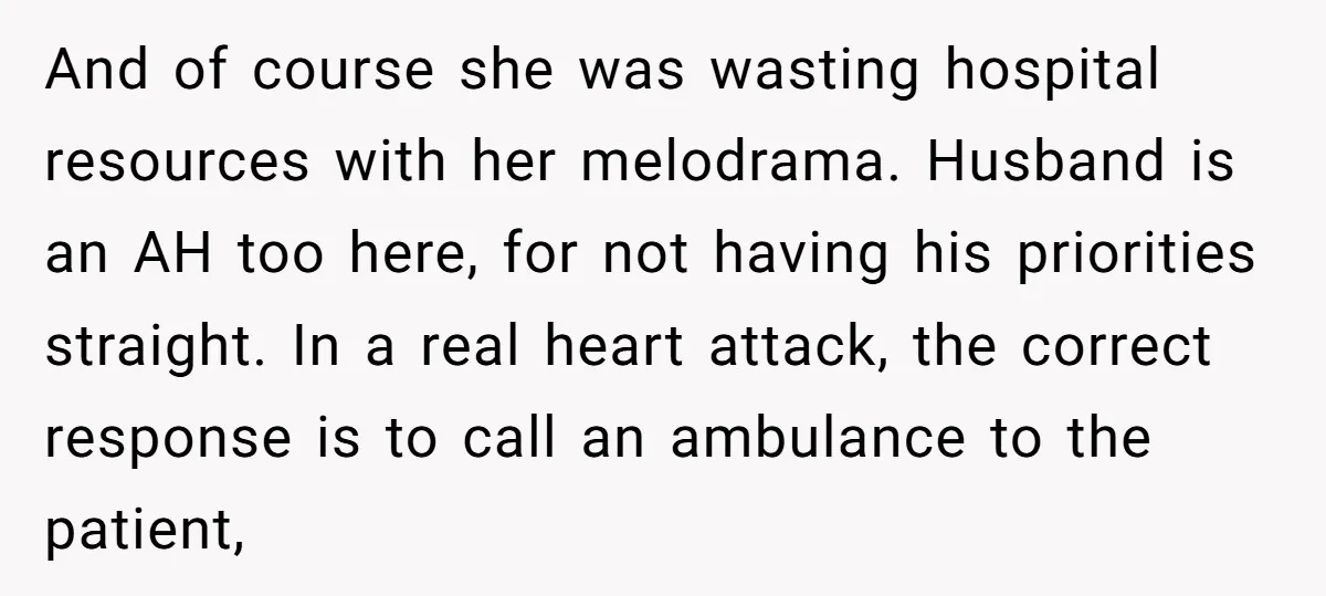 And of course she was wasting hospital resources with her melodrama. Husband is an AH too here, for not having his priorities straight. In a real heart attack, the correct...
