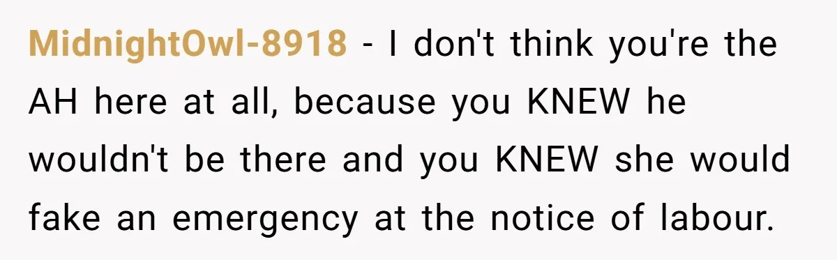MidnightOwl-8918 − I don't think you're the AH here at all, because you KNEW he wouldn't be there and you KNEW she would fake an emergency at the notice of...