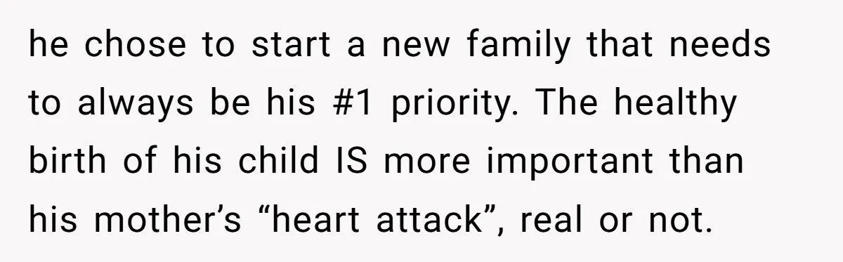 he chose to start a new family that needs to always be his #1 priority. The healthy birth of his child IS more important than his mother’s “heart attack”, real...