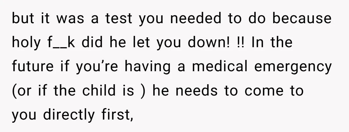 but it was a test you needed to do because holy f__k did he let you down! !! In the future if you’re having a medical emergency (or if the...