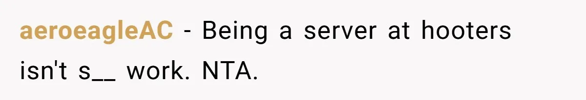 aeroeagleAC − Being a server at hooters isn't s__ work. NTA.