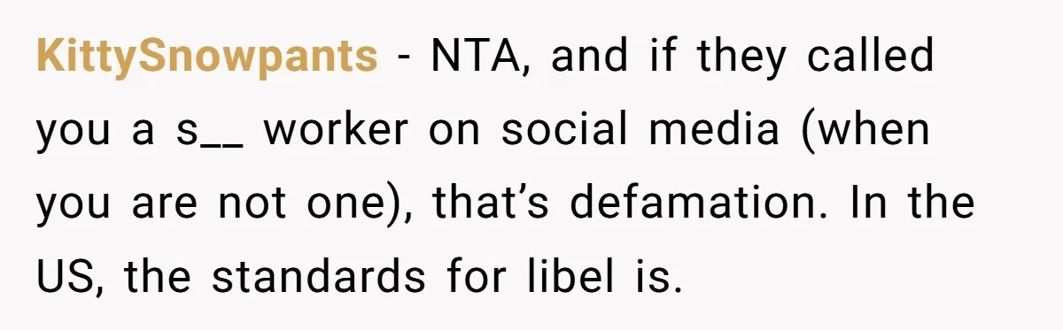 KittySnowpants − NTA, and if they called you a s__ worker on social media (when you are not one), that’s defamation. In the US, the standards for libel is.