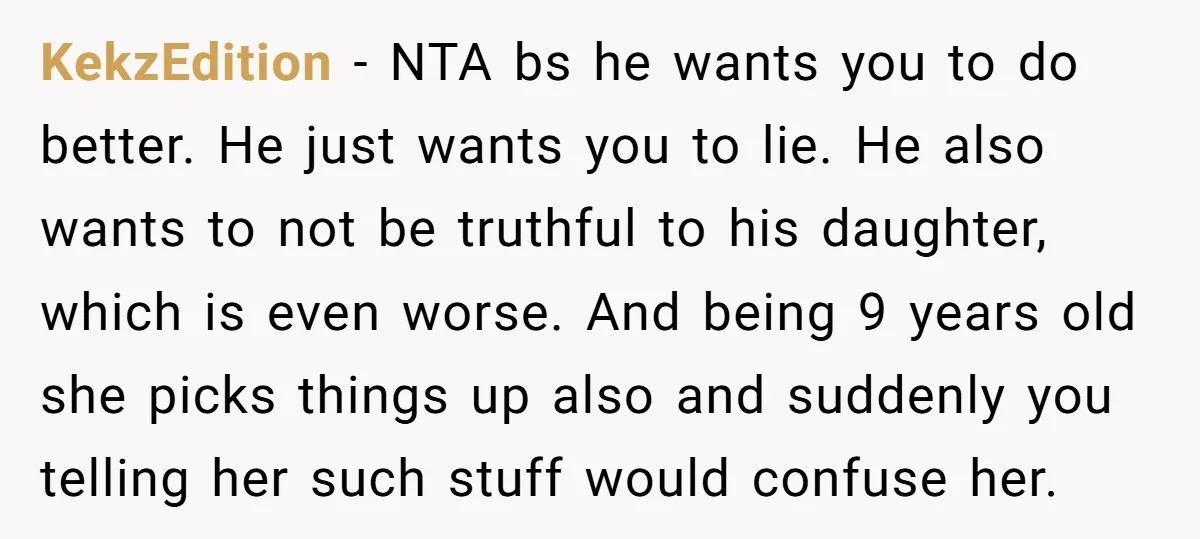 KekzEdition - NTA bs he wants you to do better. He just wants you to lie. He also wants to not be truthful to his daughter, which is even worse....