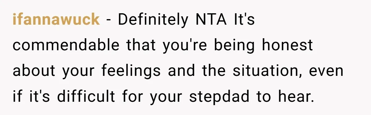 ifannawuck - Definitely NTA It's commendable that you're being honest about your feelings and the situation, even if it's difficult for your stepdad to hear.