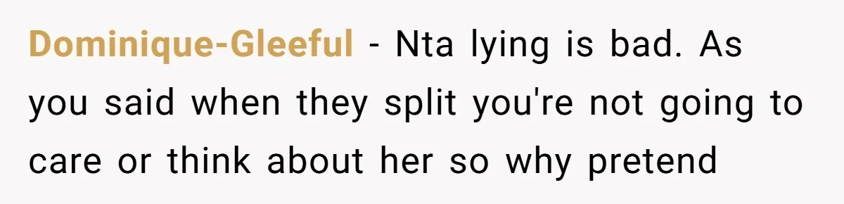 Dominique-Gleeful - Nta lying is bad. As you said when they split you're not going to care or think about her so why pretend