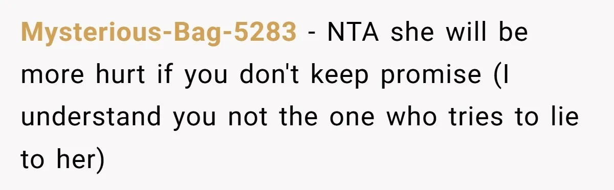 Mysterious-Bag-5283 - NTA she will be more hurt if you don't keep promise (I understand you not the one who tries to lie to her)