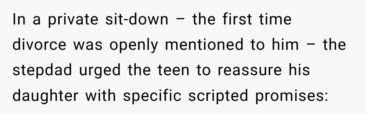 In a private sit-down – the first time divorce was openly mentioned to him – the stepdad urged the teen to reassure his daughter with specific scripted promises:
