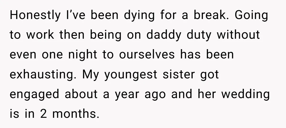 Honestly I’ve been dying for a break. Going to work then being on daddy duty without even one night to ourselves has been exhausting. My youngest sister got engaged about...