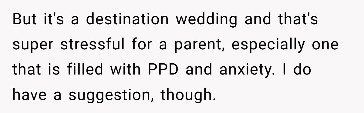 But it's a destination wedding and that's super stressful for a parent, especially one that is filled with PPD and anxiety. I do have a suggestion, though.