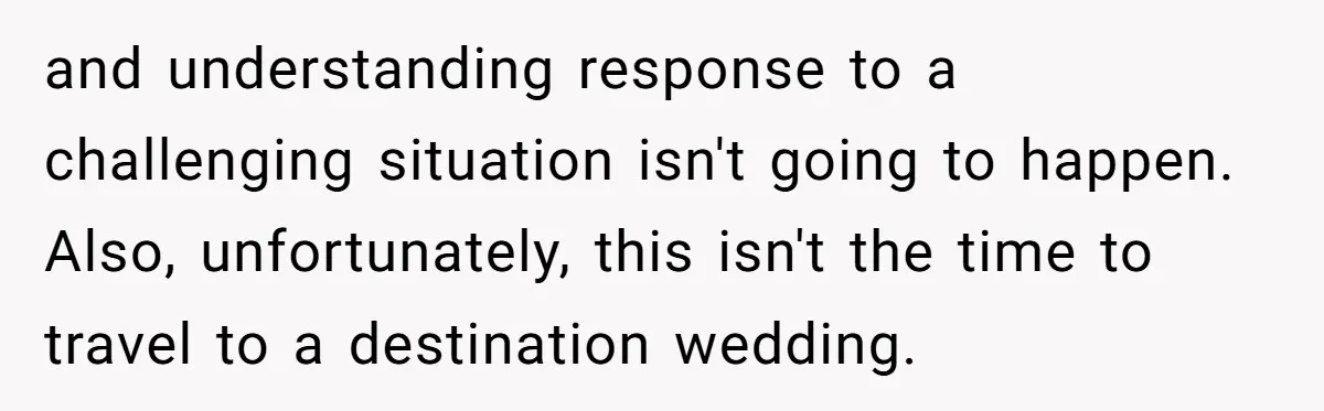 and understanding response to a challenging situation isn't going to happen. Also, unfortunately, this isn't the time to travel to a destination wedding.