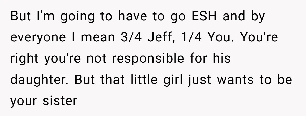 But I'm going to have to go ESH and by everyone I mean 3/4 Jeff, 1/4 You. You're right you're not responsible for his daughter. But that little girl just...