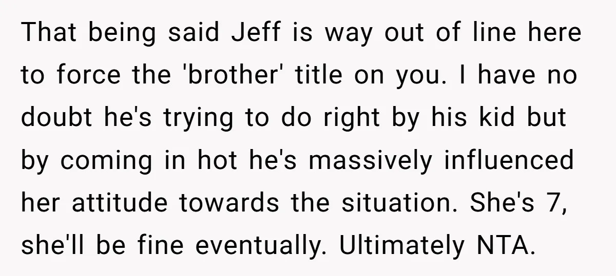 That being said Jeff is way out of line here to force the 'brother' title on you. I have no doubt he's trying to do right by his kid but...