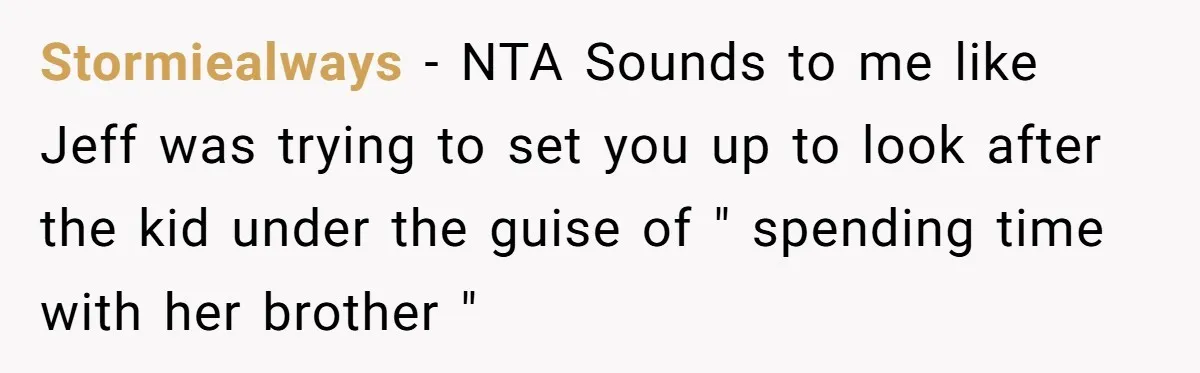 Stormiealways - NTA Sounds to me like Jeff was trying to set you up to look after the kid under the guise of " spending time with her brother "