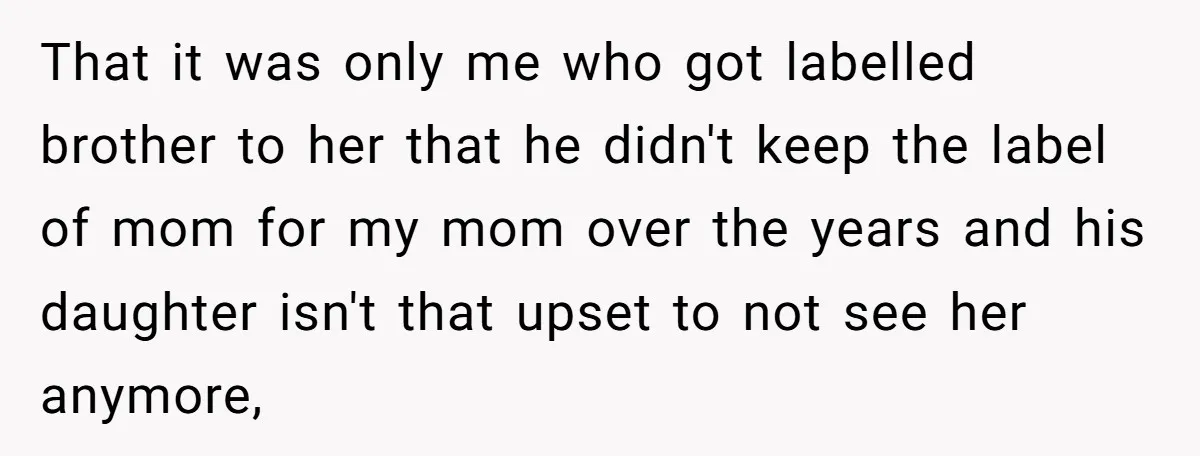 That it was only me who got labelled brother to her that he didn't keep the label of mom for my mom over the years and his daughter isn't that...