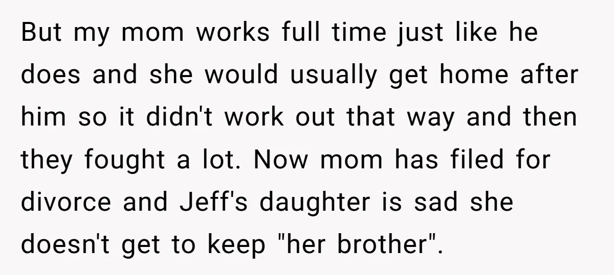 But my mom works full time just like he does and she would usually get home after him so it didn't work out that way and then they fought a...