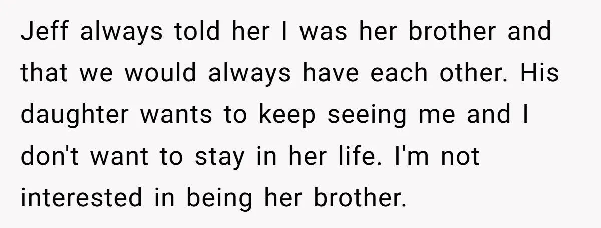 Jeff always told her I was her brother and that we would always have each other. His daughter wants to keep seeing me and I don't want to stay in...