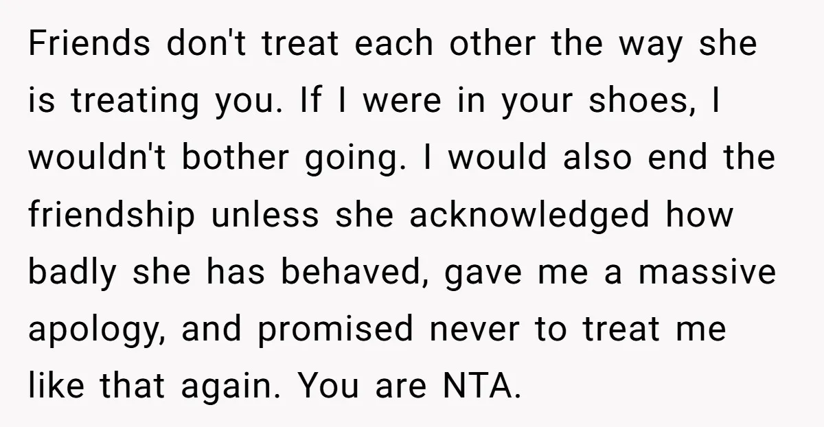 Friends don't treat each other the way she is treating you. If I were in your shoes, I wouldn't bother going. I would also end the friendship unless she acknowledged...