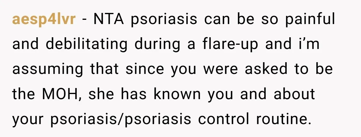 aesp4lvr - NTA psoriasis can be so painful and debilitating during a flare-up and i’m assuming that since you were asked to be the MOH, she has known you and...