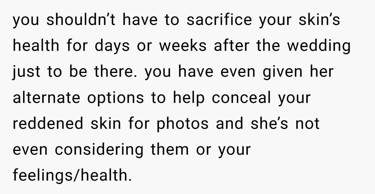 you shouldn’t have to sacrifice your skin’s health for days or weeks after the wedding just to be there. you have even given her alternate options to help conceal your...