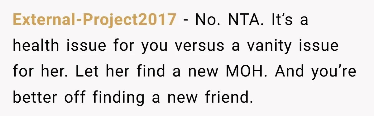 External-Project2017 - No. NTA. It’s a health issue for you versus a vanity issue for her. Let her find a new MOH. And you’re better off finding a new friend.