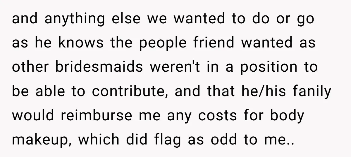 and anything else we wanted to do or go as he knows the people friend wanted as other bridesmaids weren't in a position to be able to contribute, and that...