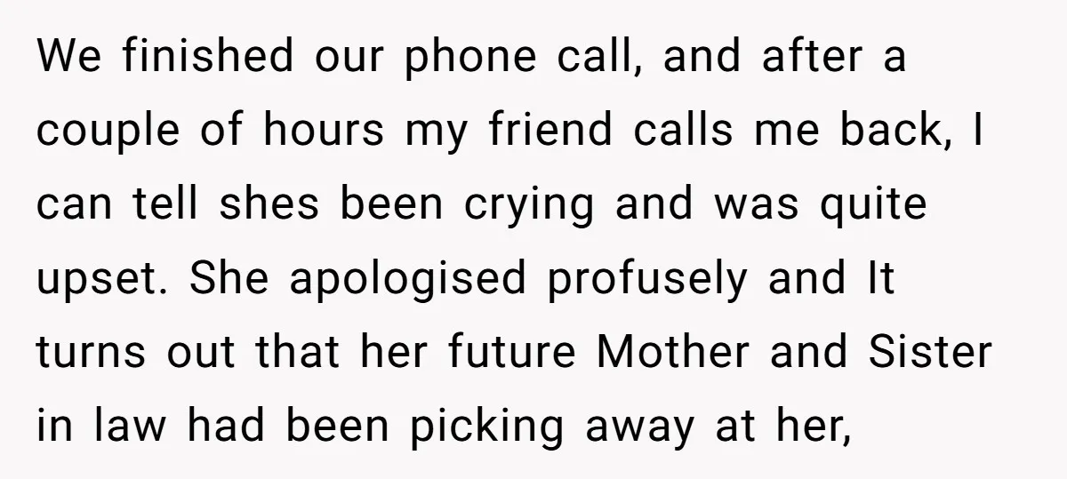 We finished our phone call, and after a couple of hours my friend calls me back, I can tell shes been crying and was quite upset. She apologised profusely and...