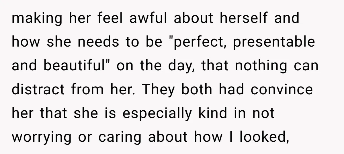 making her feel awful about herself and how she needs to be "perfect, presentable and beautiful" on the day, that nothing can distract from her. They both had convince her...
