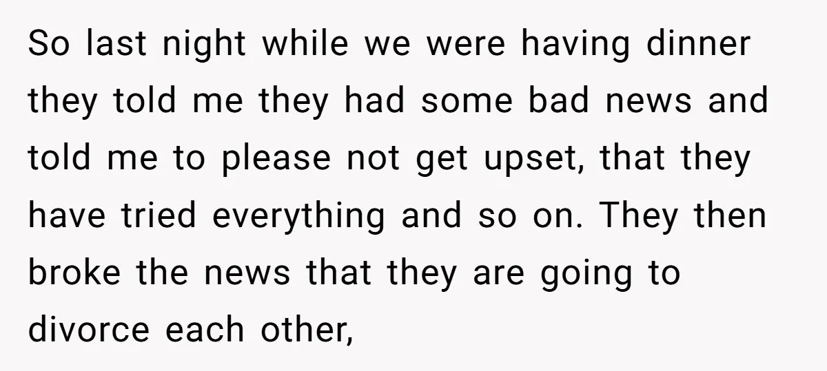 So last night while we were having dinner they told me they had some bad news and told me to please not get upset, that they have tried everything and...