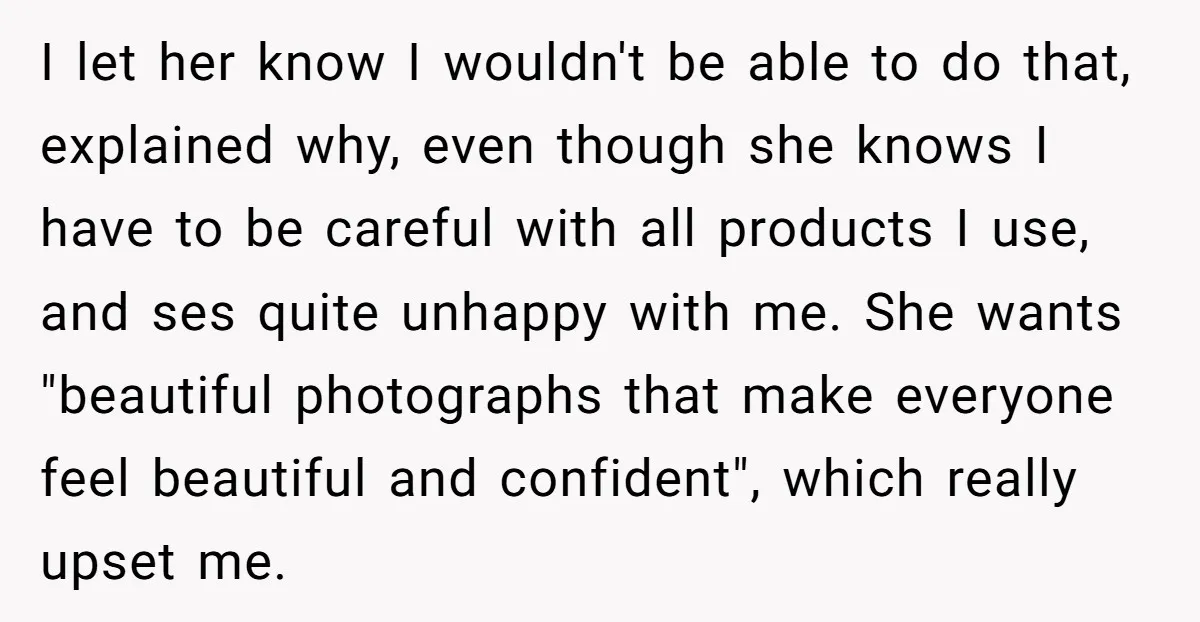 I let her know I wouldn't be able to do that, explained why, even though she knows I have to be careful with all products I use, and ses quite...