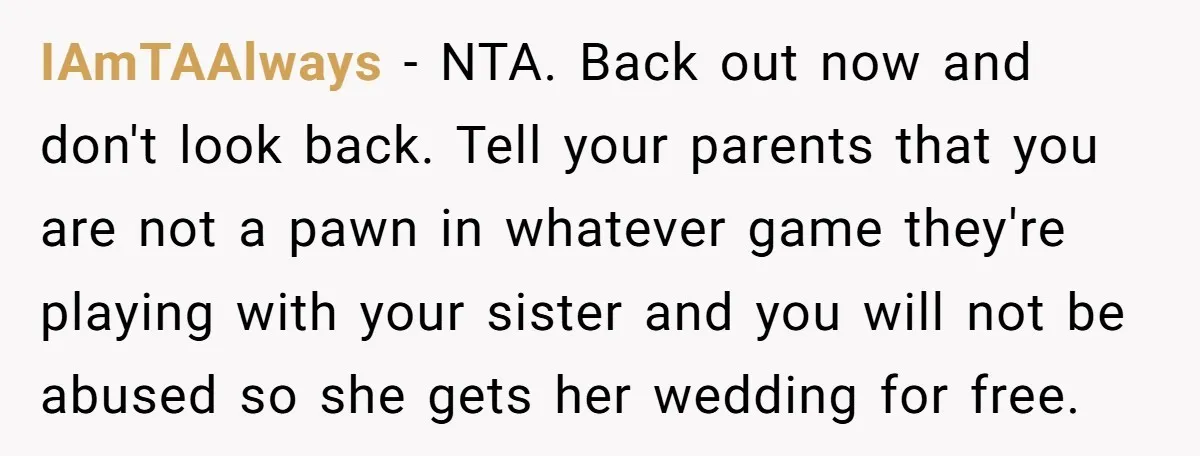 IAmTAAlways - NTA. Back out now and don't look back. Tell your parents that you are not a pawn in whatever game they're playing with your sister and you will...