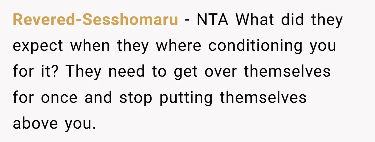 Revered-Sesshomaru − NTA What did they expect when they where conditioning you for it? They need to get over themselves for once and stop putting themselves above you.