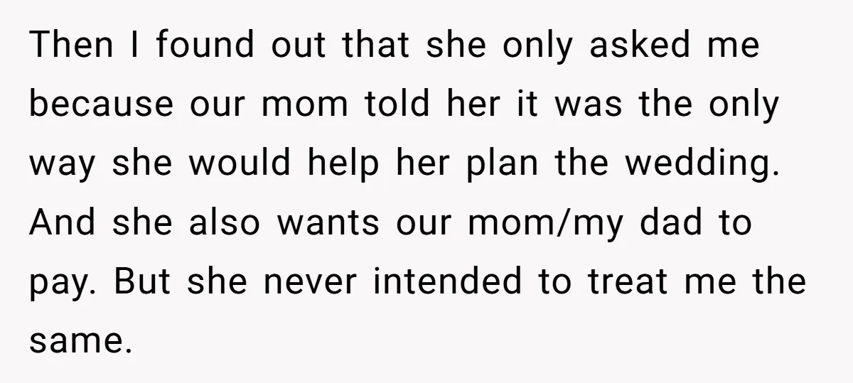 Then I found out that she only asked me because our mom told her it was the only way she would help her plan the wedding. And she also wants...