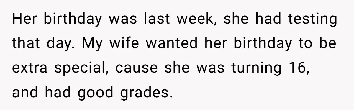 Her birthday was last week, she had testing that day. My wife wanted her birthday to be extra special, cause she was turning 16, and had good grades.