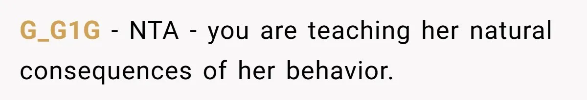G_G1G − NTA - you are teaching her natural consequences of her behavior.
