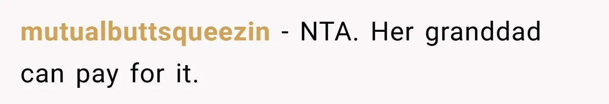 mutualbuttsqueezin − NTA. Her granddad can pay for it.