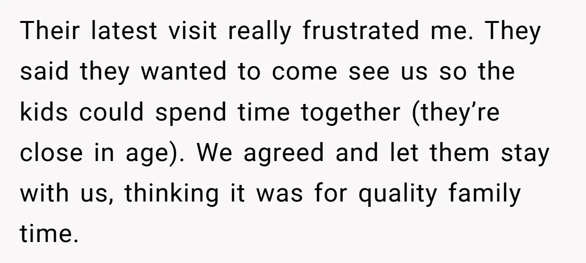 Their latest visit really frustrated me. They said they wanted to come see us so the kids could spend time together (they’re close in age). We agreed and let them...