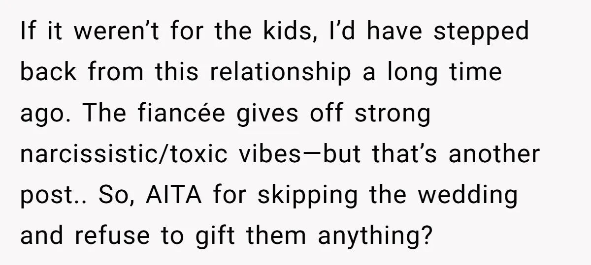 If it weren’t for the kids, I’d have stepped back from this relationship a long time ago. The fiancée gives off strong narcissistic/toxic vibes—but that’s another post.. So, AITA for...