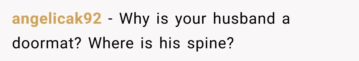 angelicak92 − Why is your husband a doormat? Where is his spine?