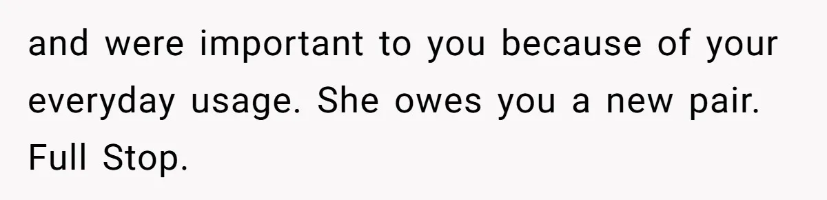 and were important to you because of your everyday usage. She owes you a new pair. Full Stop.