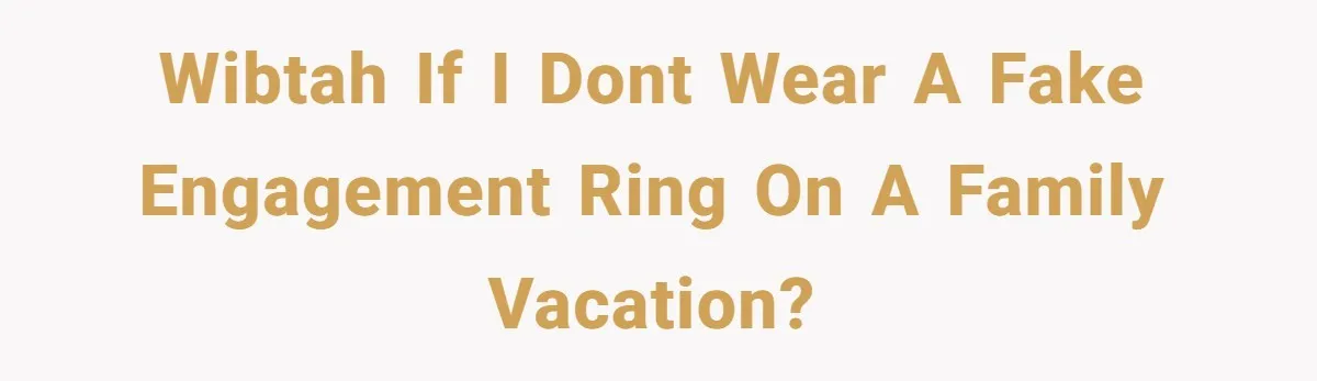 WIBTAH if i dont wear a fake engagement ring on a family vacation?