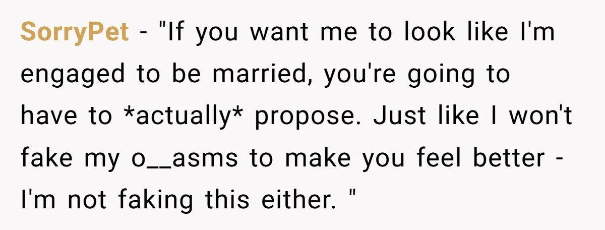 SorryPet − "If you want me to look like I'm engaged to be married, you're going to have to *actually* propose. Just like I won't fake my o__asms to make...