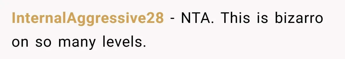 InternalAggressive28 − NTA. This is bizarro on so many levels.