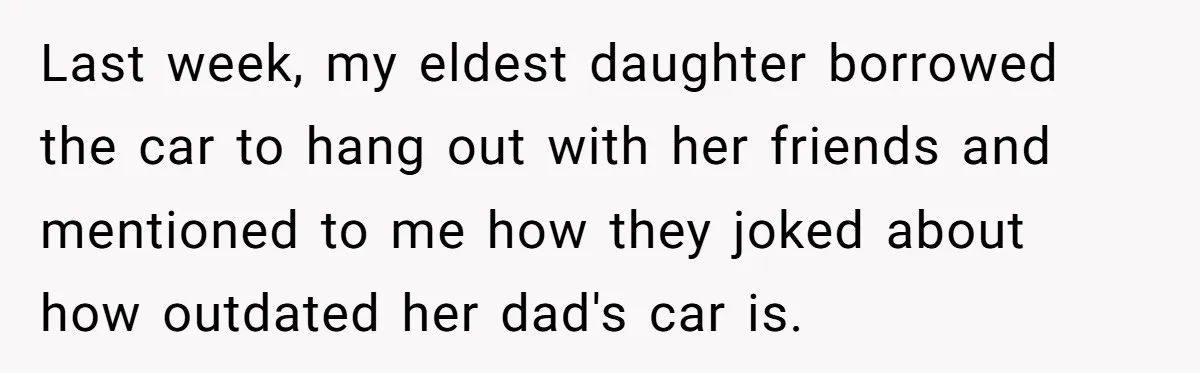 Last week, my eldest daughter borrowed the car to hang out with her friends and mentioned to me how they joked about how outdated her dad's car is.