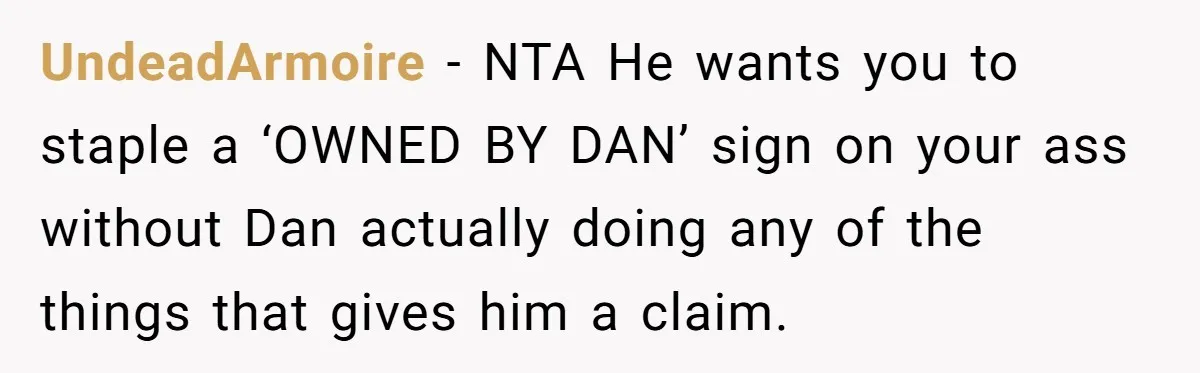 UndeadArmoire − NTA He wants you to staple a ‘OWNED BY DAN’ sign on your ass without Dan actually doing any of the things that gives him a claim.