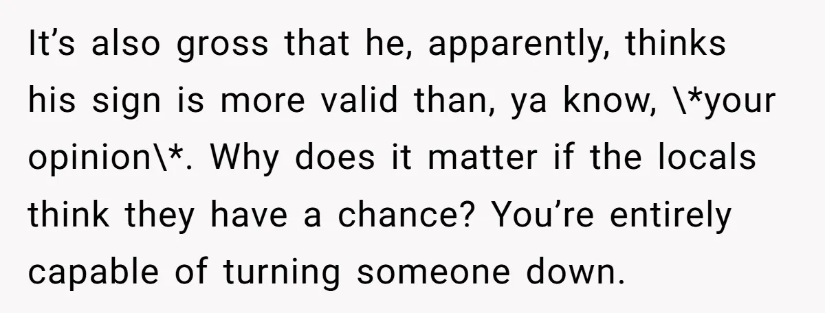 It’s also gross that he, apparently, thinks his sign is more valid than, ya know, \*your opinion\*. Why does it matter if the locals think they have a chance? You’re...