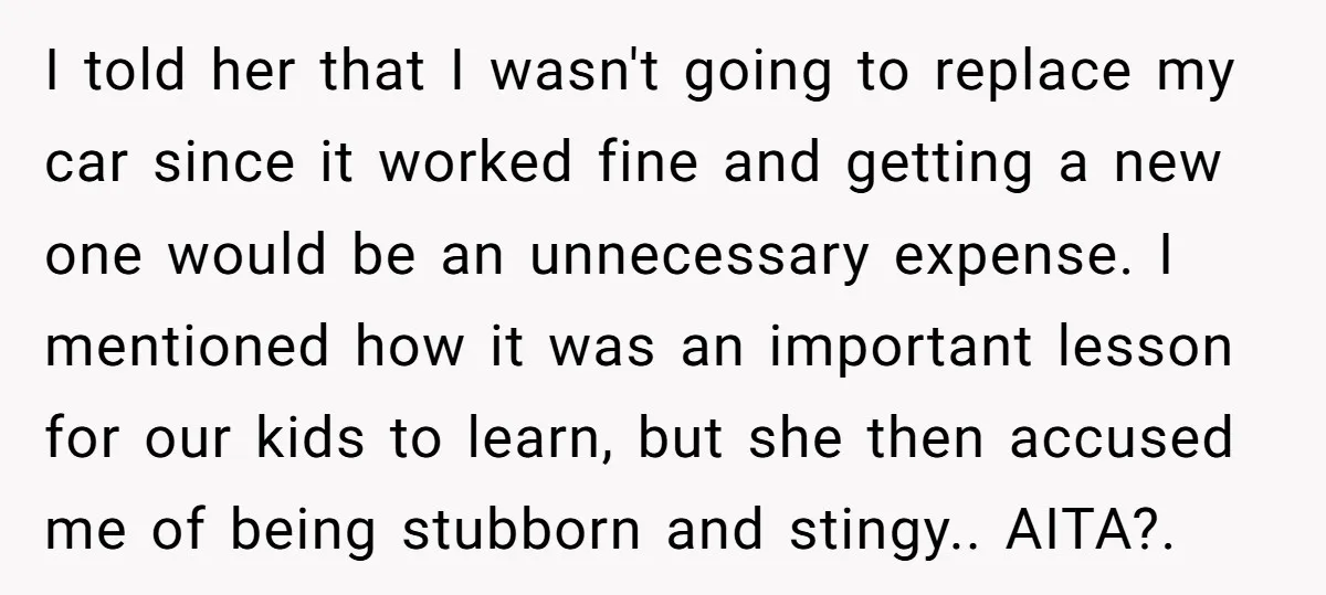 I told her that I wasn't going to replace my car since it worked fine and getting a new one would be an unnecessary expense. I mentioned how it was...