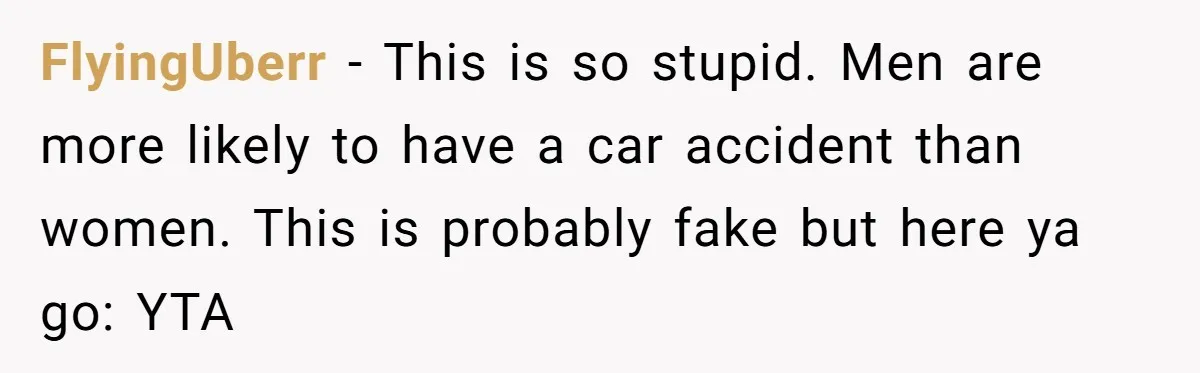 FlyingUberr - This is so stupid. Men are more likely to have a car accident than women. This is probably fake but here ya go: YTA
