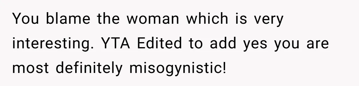 You blame the woman which is very interesting. YTA Edited to add yes you are most definitely misogynistic!