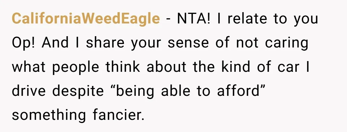 CaliforniaWeedEagle − NTA! I relate to you Op! And I share your sense of not caring what people think about the kind of car I drive despite “being able to...